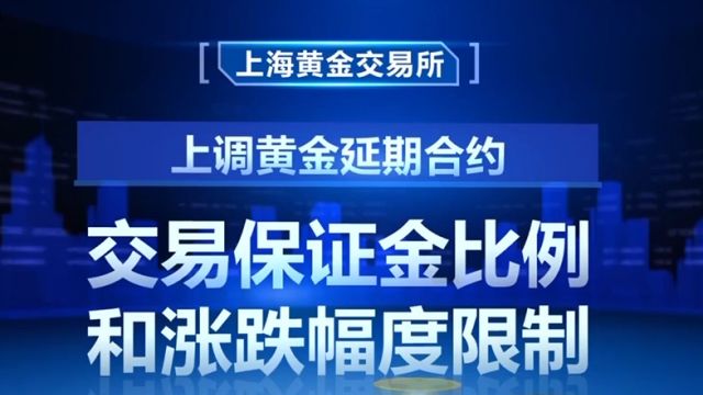 上海黄金交易所:上调黄金延期合约交易保证金比例