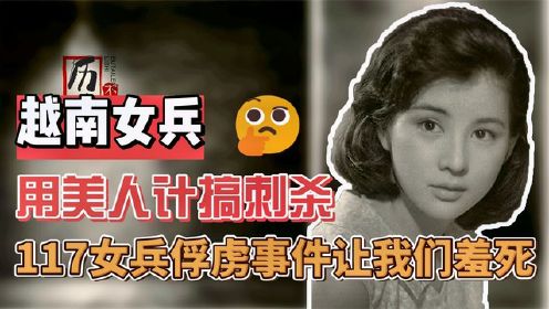 越南女兵：用美人计刺杀解放军，《117女兵俘虏事件》让我们羞死