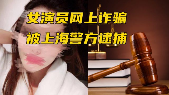 女演员网上诈骗被上海警方逮捕