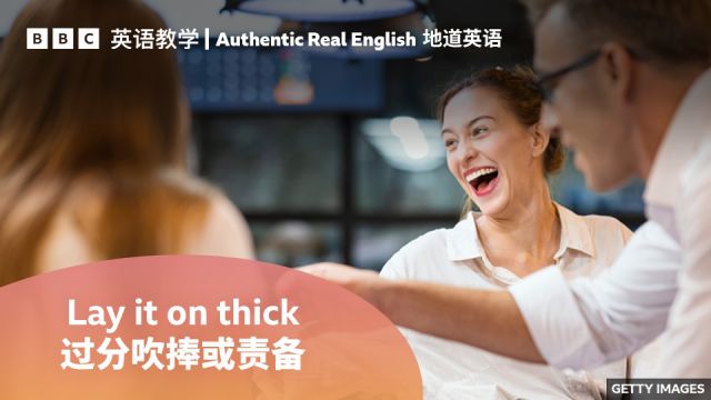 BBC地道英语:用“lay it on thick”形容某人“过分吹捧或责备”