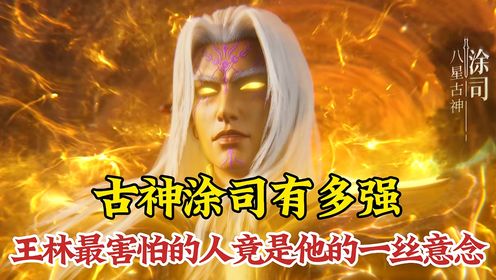 仙逆：古神涂司有多强？王林最害怕的人只是他的一丝意念！_高清1080P在线观看平台_腾讯视频