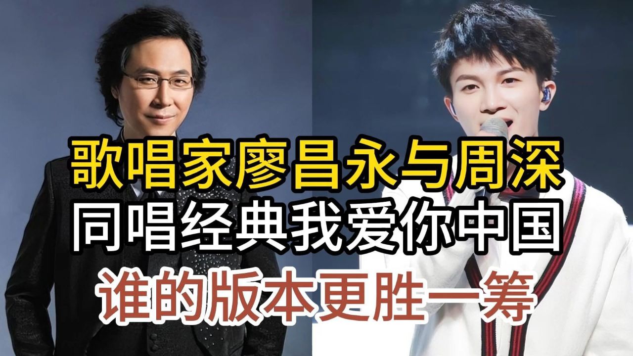 歌唱家廖昌永与后起之秀周深,同唱我爱你中国,谁的版本更胜一筹