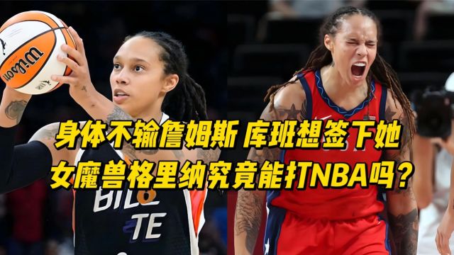 身体媲美詹姆斯、库里想签下他!女魔兽格里娜究竟能打NBA吗?