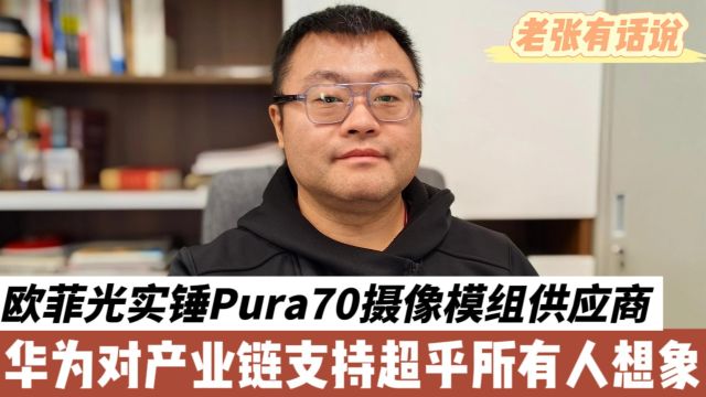 欧菲光实锤华为Pura70镜头模组供应商,华为对产业链支持其实超乎想象