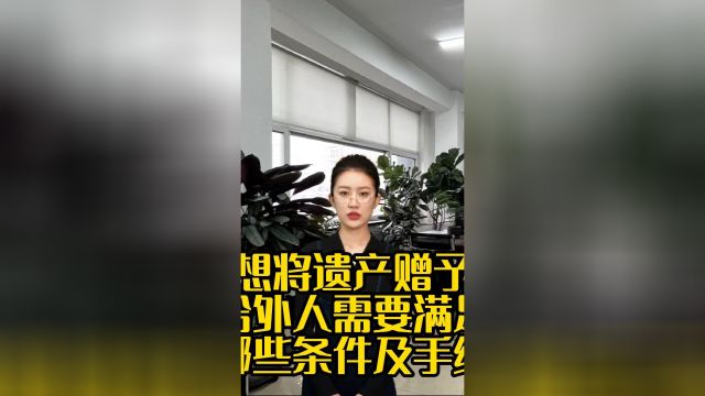 想将遗产赠予给外人,需要满足哪些条件?注意哪些手续?