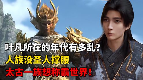 【遮天-原著解析】277:叶凡所在的年代有多乱?人族没有圣人撑腰,太古一族想要称霸世界!_高清1080P在线观看平台_腾讯视频