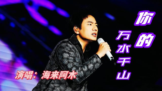 海来阿木演唱一首《你的万水千山》旋律优美,天籁之音,歌曲完整版