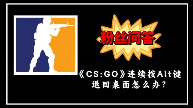 粉丝问答:《CSGO》连续按Alt键退回桌面怎么办?