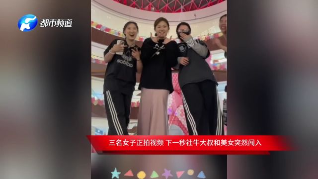 三名女子正拍视频 下一秒社牛大叔和美女突然闯入