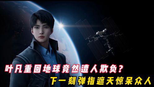 【遮天﹣原著剧情解说】237:叶凡回到地球竟然被人欺负?这他能忍,弹指间灰飞烟灭?_高清1080P在线观看平台_腾讯视频
