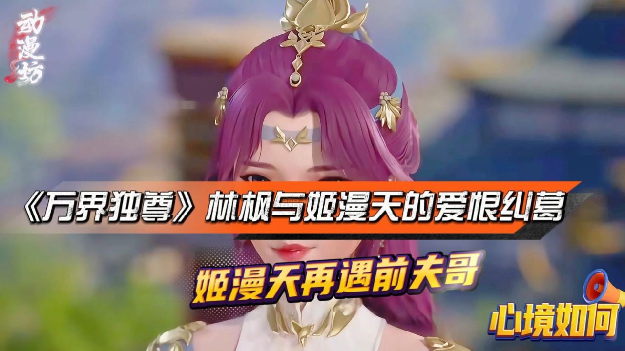 《万界独尊》林枫与姬漫天的爱恨纠葛:姬漫天再遇前夫哥,心境如何?