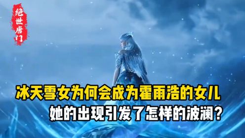 绝世唐门:冰天雪女为何会成为霍雨浩的女儿,她的出现引发了怎样的波澜?_动漫_高清完整版视频在线观看_腾讯视频