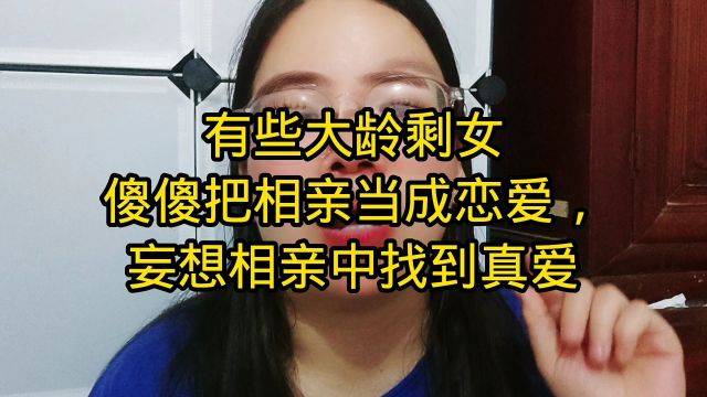 有些大龄剩女傻傻把相亲当恋爱,妄想相亲中找到真爱