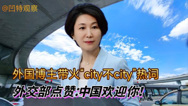 外国博主带火“city不city”热词,外交部点赞:中国欢迎你!