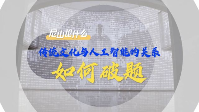 尼山论什么|传统文化与人工智能的关系如何破题