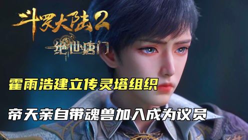 斗罗大陆2:霍雨浩建立传灵塔组织,帝天亲自带魂兽加入成为议员_高清1080P在线观看平台_腾讯视频