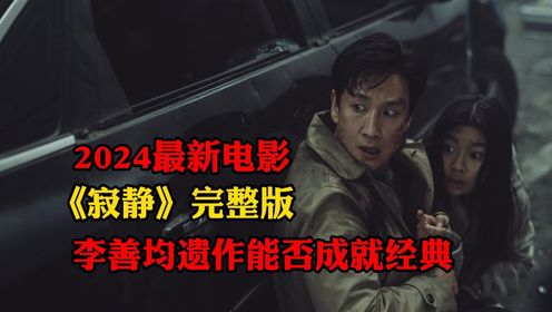 2024最新电影《寂静》完整版，李善均遗作能否成就经典