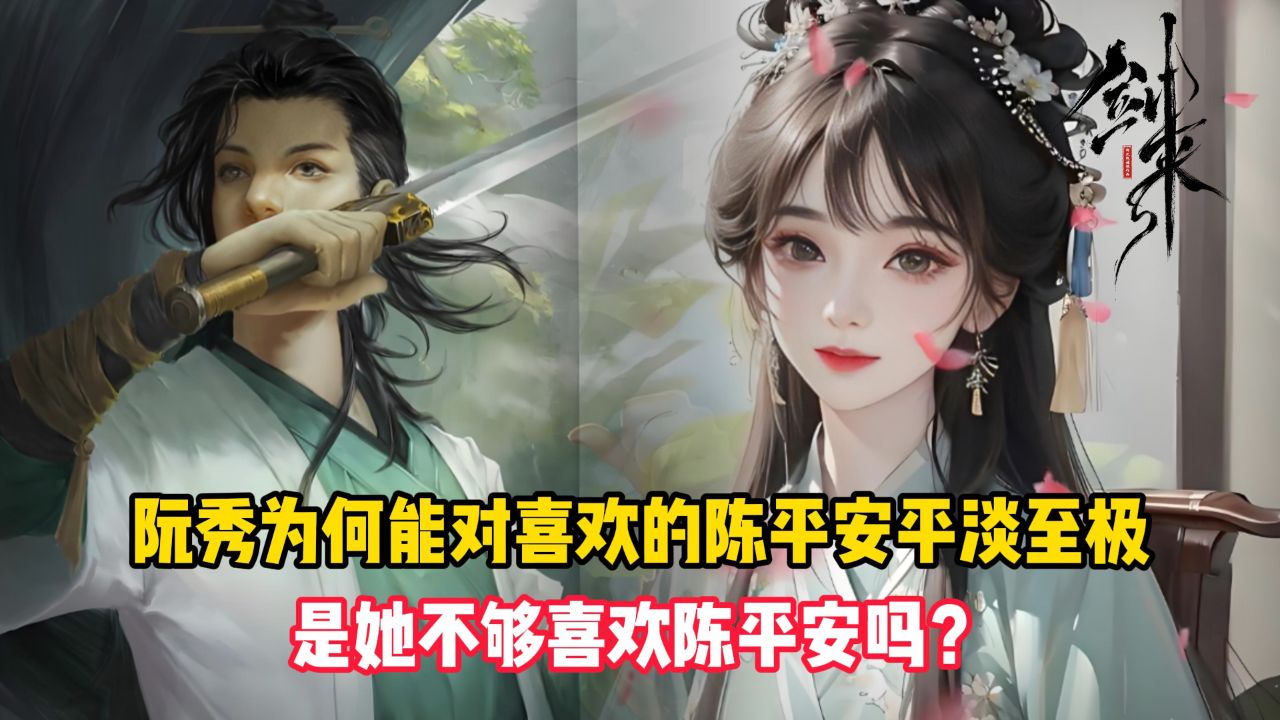 剑来原著：阮秀为何能对喜欢的陈平安平淡至极？是她不够喜欢陈平安吗？_高清1080P在线观看平台_腾讯视频