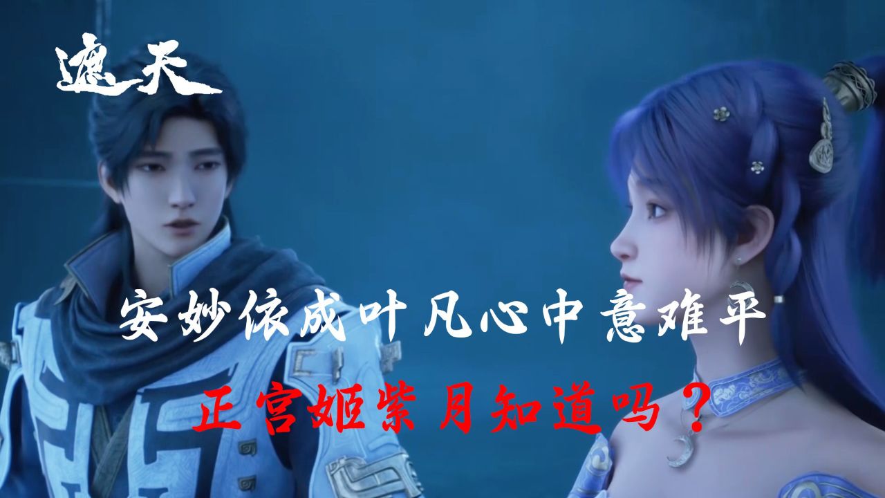 遮天:安妙依成叶凡心中意难平,正宫姬紫月知道吗?_高清1080P在线观看平台_腾讯视频