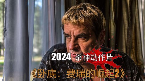 2024年末重磅新作《卧底：费瑞的崛起2》杀神归来，拳拳到肉！_高清