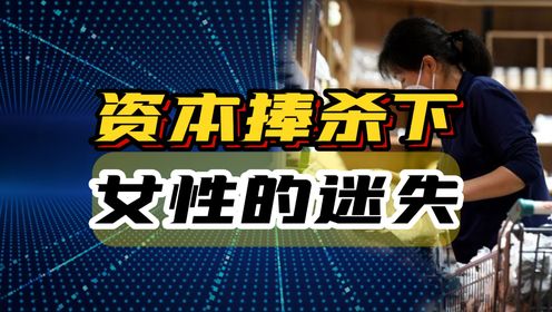 资本捧杀下的中国女性,剩女与离婚现象背后的经济逻辑!_高清1080P在线观看平台_腾讯视频