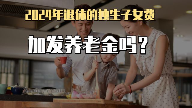 2024年退休的独生子女费是加发养老金吗?按什么标准发放?