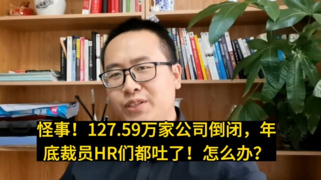 怪!127.59万家公司倒闭,年底狂裁员赔多少员工都不走!HR们都吐了!怎么办?