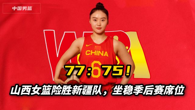 77:75!山西女篮险胜新疆队,坐稳季后赛席位,武桐桐10分