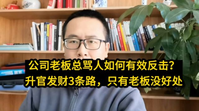 公司老板总骂人如何有效反击?升官发财3条路,只有老板没好处