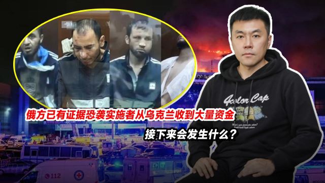 俄方已有证据恐袭实施者从乌克兰收到大量资金,会发生什么?