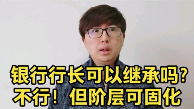 银行行长的职位可以继承吗?当然不可以!但阶层却可以固化