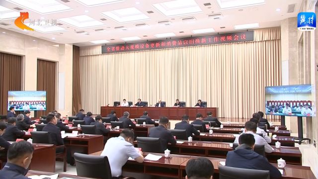 河北省推动大规模设备更新和消费品以旧换新工作视频会议召开