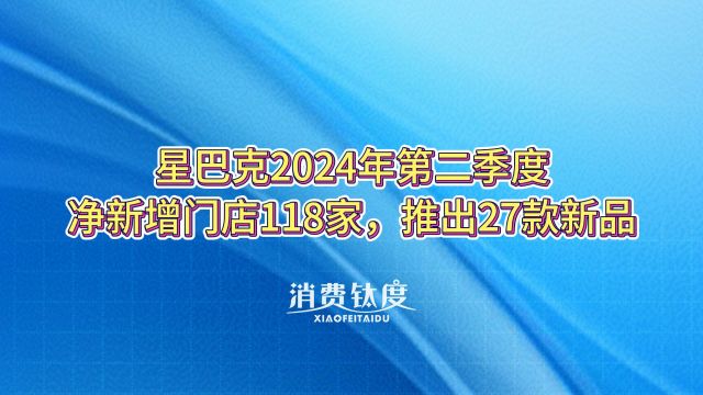 星巴克2024年第二季度净新增门店118家,推出27款新品