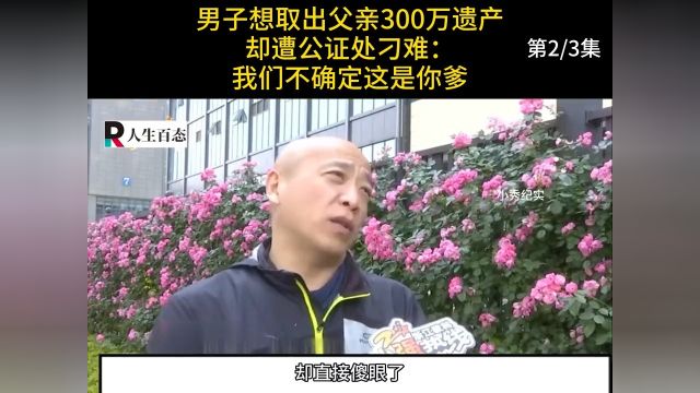 男子想取出父亲300万遗产,却遭公证处刁难:我们不确定这是你爹#纪实#遗产#银行 2