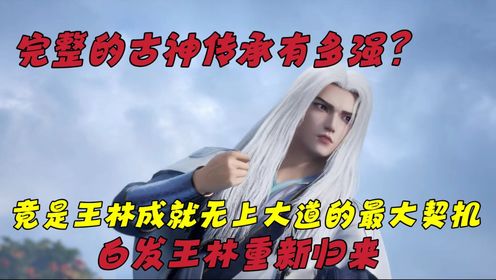 【仙逆—原著解读】：完整的古神传承有多强？竟是王林成就无上大道的最大契机，白发王林重新归来！_高清1080P在线观看平台_腾讯视频
