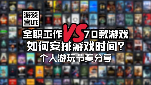 全职工作,但是一年玩70款游戏?我如何安排时间与节奏?【游谈客LITE】