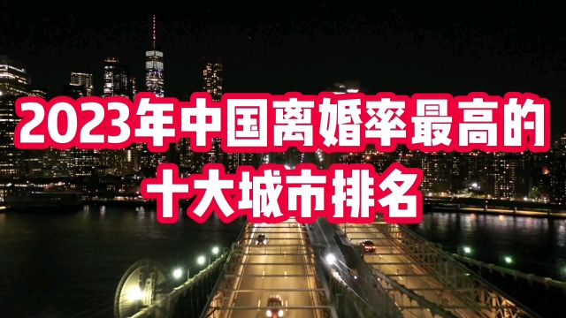 2023年中国离婚率最高的十大城市排名,值得关注