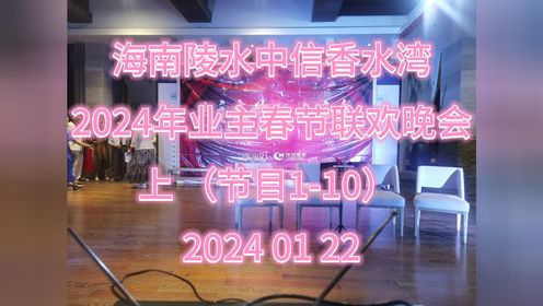 2024年海南中信香水湾业主春节联欢晚会 上 节目1-10 小