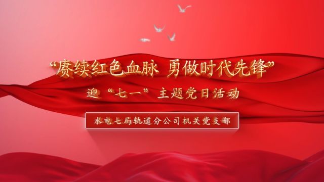 【“主题党日”微视频】赓续红色血脉 勇做时代先锋”迎“七一”主题党日活动+轨道分公司