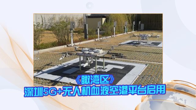 《瞰湾区》深圳5G+无人机血液空港平台启用