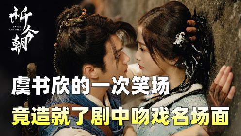 《祈今朝》：双越cp首次吻戏花絮曝光！虞书欣的一次笑场，竟成就了剧中吻戏名场面！