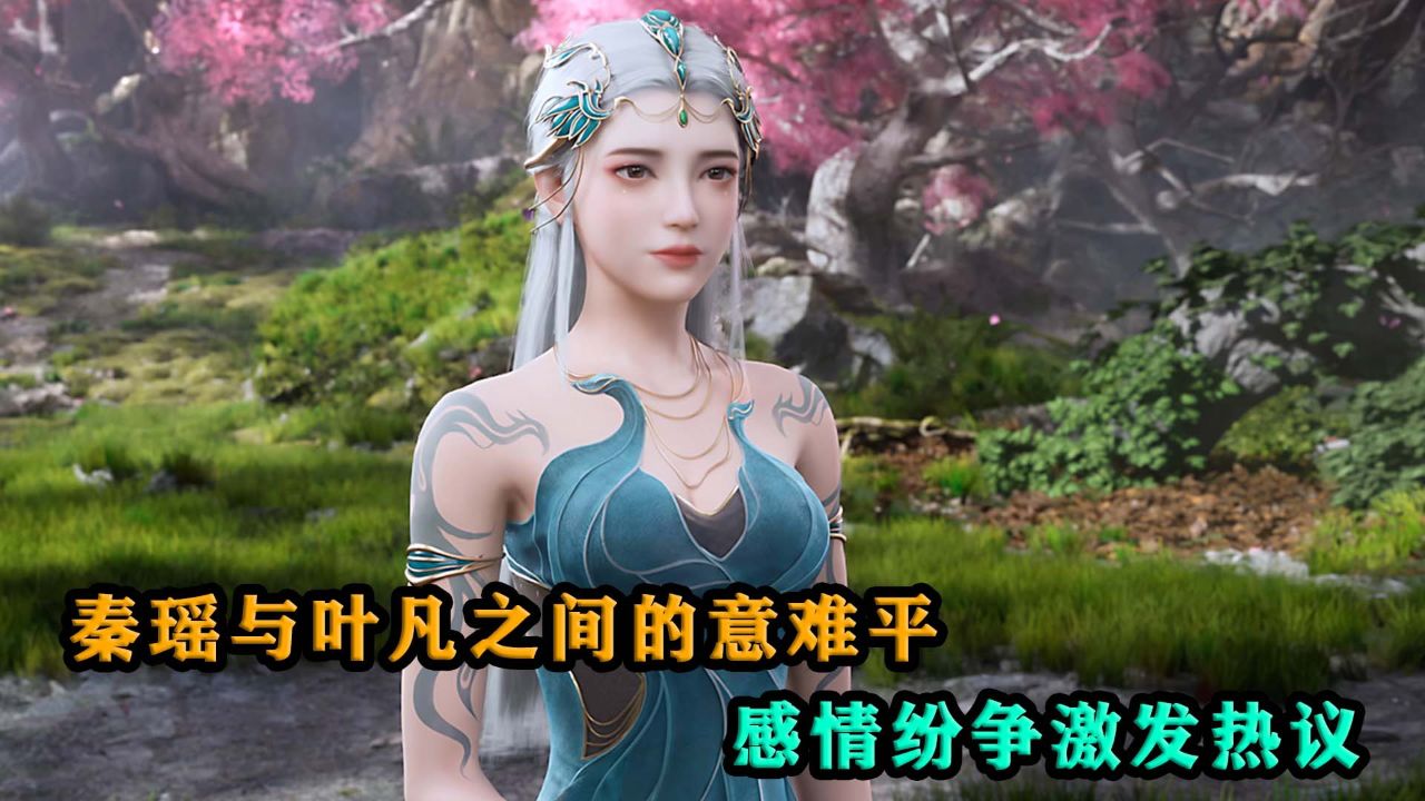 遮天:秦瑶与叶凡之间的意难平,感情纷争激发热议!