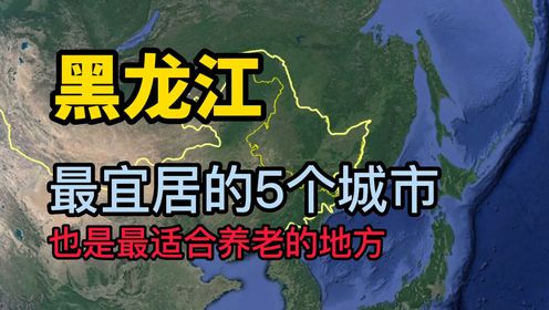 第一百六十六集 黑龙江最适合居住和养老的5个城市，看看有没有你的家乡