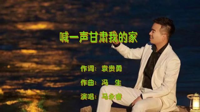 喊一声甘肃我的家作词:袁贵勇 作曲:冯生 演唱:马永睿大山影音工作室制作