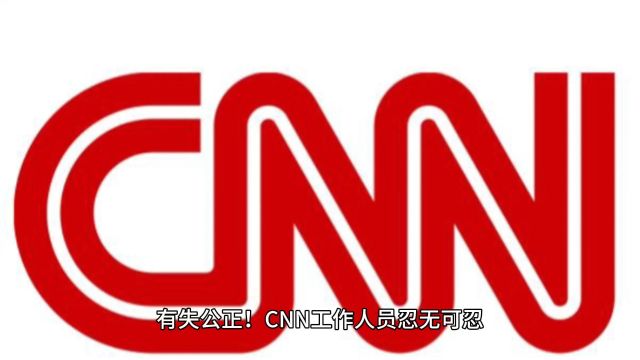 有失公正!CNN工作人员忍无可忍,怒斥美国有线电视新闻网“新闻渎职”