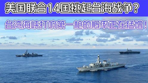 美国联合14国挑起台海战争？台湾海峡打响第一枪的概率正在猛增！