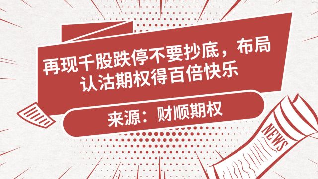 再现千股跌停不要抄底,布局认沽期权得百倍快乐