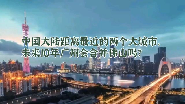 中国大陆距离最近的两个大城市,未来10年广州会合并佛山吗?