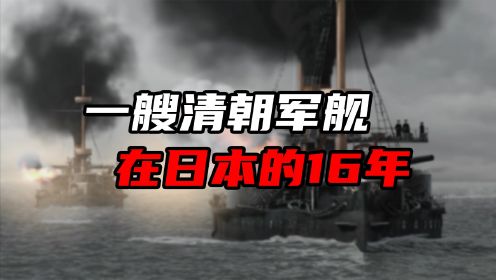 一艘清朝的战舰，为何会在日本海军中服役长达16年？