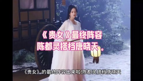 《贵女》最终阵容陈都灵搭档唐晓天。